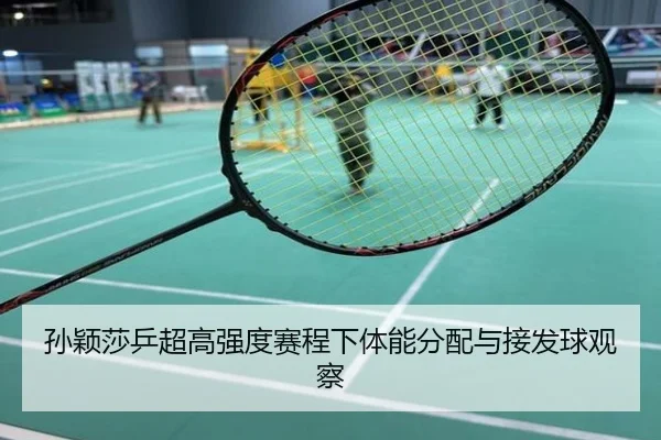 孙颖莎乒超高强度赛程下体能分配与接发球观察