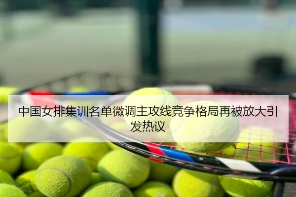 中国女排集训名单微调主攻线竞争格局再被放大引发热议